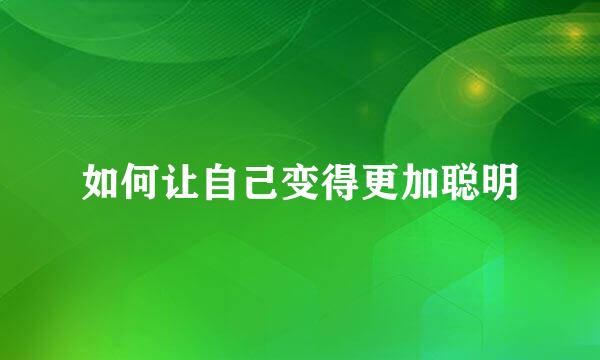 如何让自己变得更加聪明