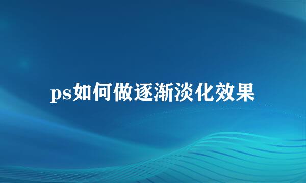 ps如何做逐渐淡化效果