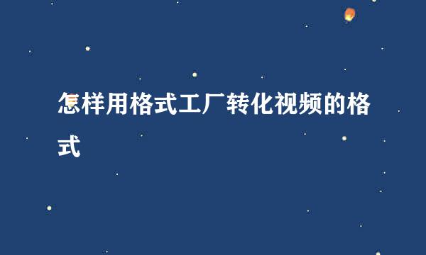 怎样用格式工厂转化视频的格式