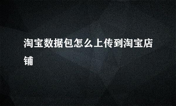 淘宝数据包怎么上传到淘宝店铺