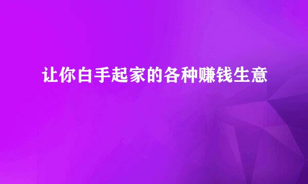 让你白手起家的各种赚钱生意