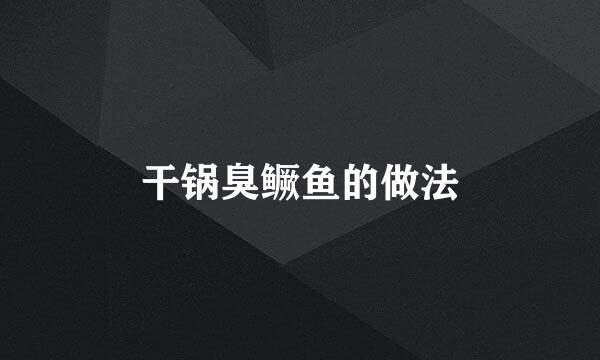 干锅臭鳜鱼的做法