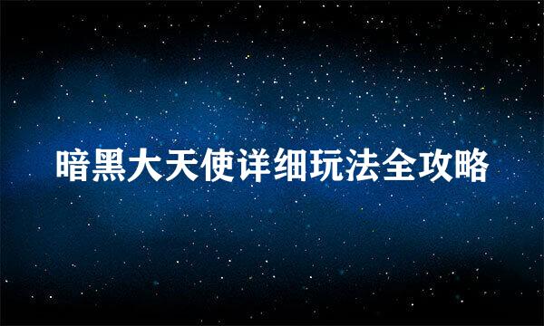 暗黑大天使详细玩法全攻略