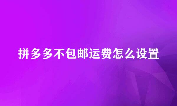 拼多多不包邮运费怎么设置