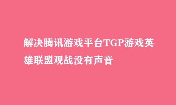 解决腾讯游戏平台TGP游戏英雄联盟观战没有声音