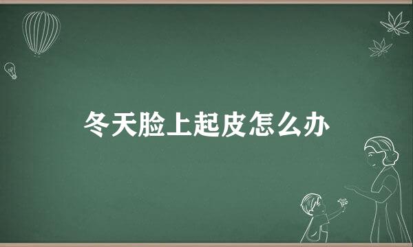 冬天脸上起皮怎么办