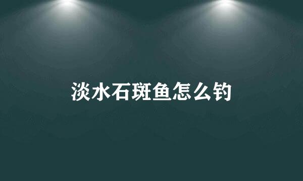 淡水石斑鱼怎么钓