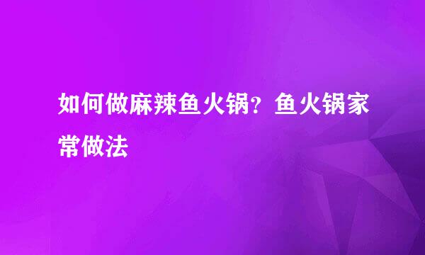 如何做麻辣鱼火锅？鱼火锅家常做法
