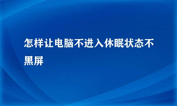怎样让电脑不进入休眠状态不黑屏