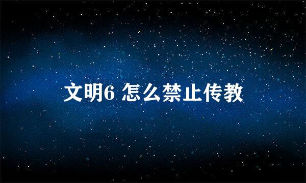 文明6 怎么禁止传教