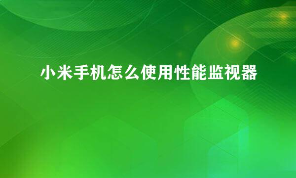 小米手机怎么使用性能监视器