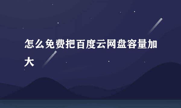 怎么免费把百度云网盘容量加大