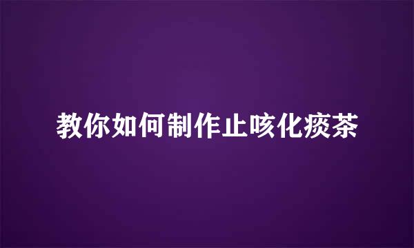 教你如何制作止咳化痰茶