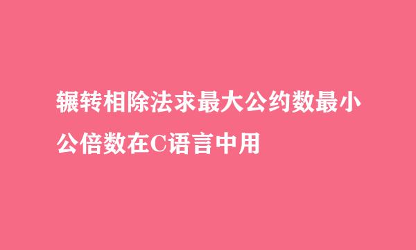 辗转相除法求最大公约数最小公倍数在C语言中用