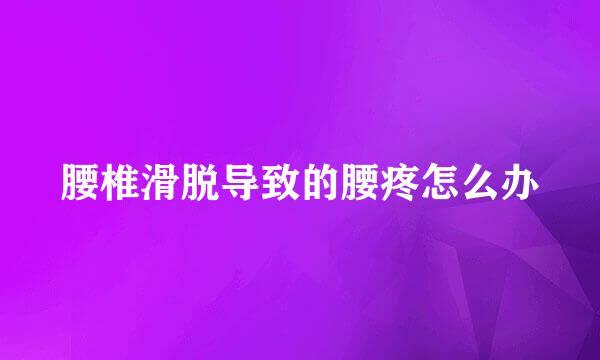 腰椎滑脱导致的腰疼怎么办