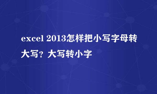 excel 2013怎样把小写字母转大写？大写转小字
