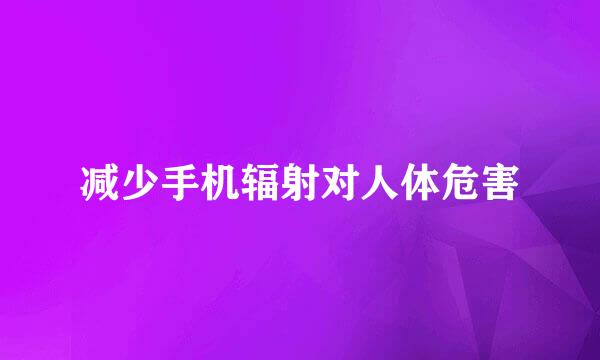 减少手机辐射对人体危害