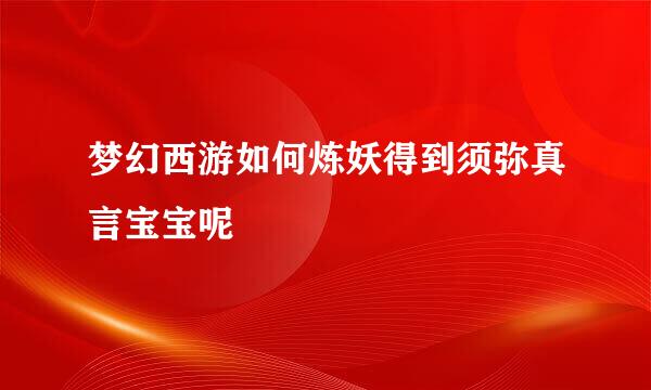 梦幻西游如何炼妖得到须弥真言宝宝呢