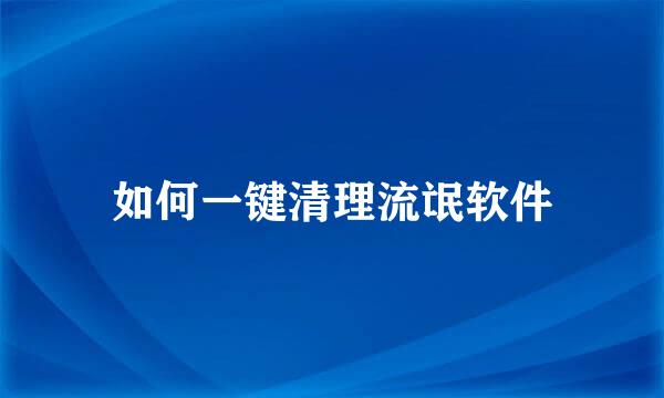 如何一键清理流氓软件