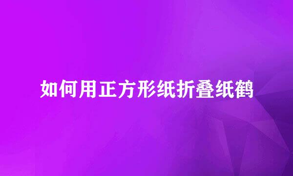 如何用正方形纸折叠纸鹤