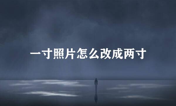 一寸照片怎么改成两寸