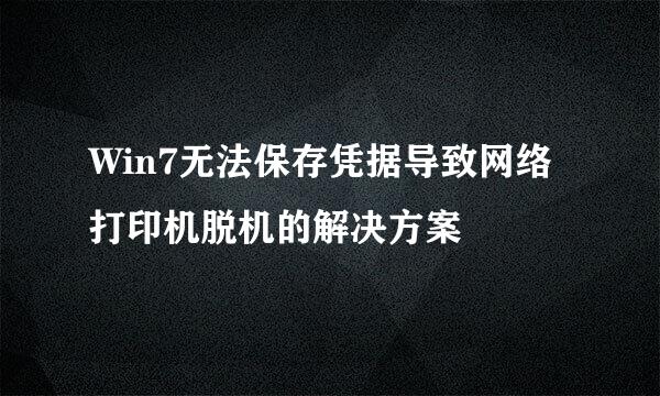 Win7无法保存凭据导致网络打印机脱机的解决方案