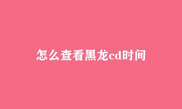 怎么查看黑龙cd时间