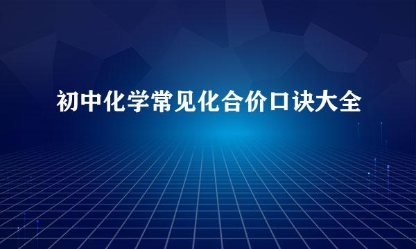 初中化学常见化合价口诀大全