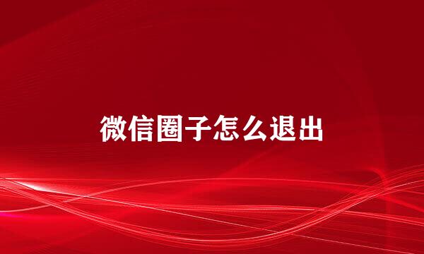 微信圈子怎么退出