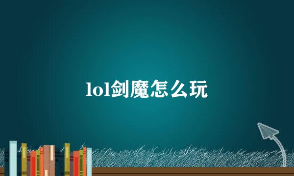 lol剑魔怎么玩