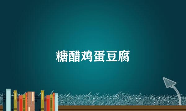 糖醋鸡蛋豆腐