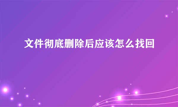 文件彻底删除后应该怎么找回