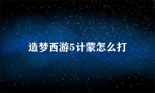 造梦西游5计蒙怎么打