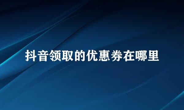 抖音领取的优惠券在哪里