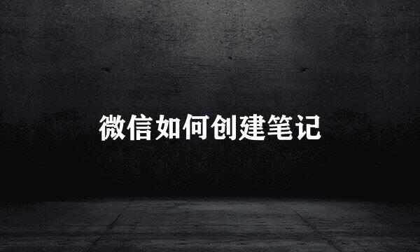 微信如何创建笔记