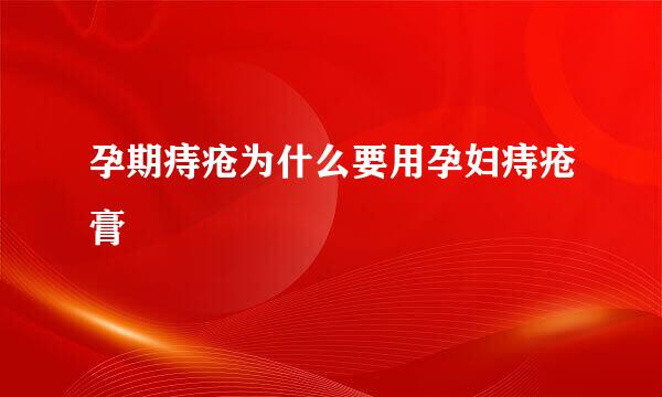 孕期痔疮为什么要用孕妇痔疮膏