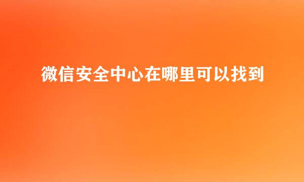 微信安全中心在哪里可以找到