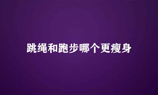 跳绳和跑步哪个更瘦身