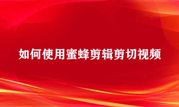 如何使用蜜蜂剪辑剪切视频