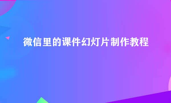 微信里的课件幻灯片制作教程