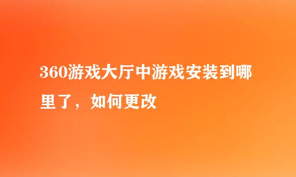 360游戏大厅中游戏安装到哪里了，如何更改