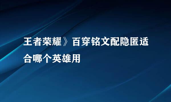 王者荣耀》百穿铭文配隐匿适合哪个英雄用