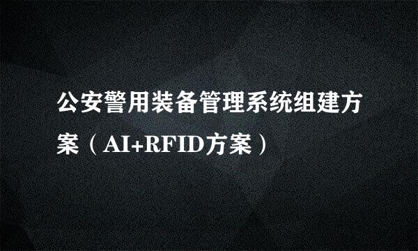 公安警用装备管理系统组建方案（AI+RFID方案）