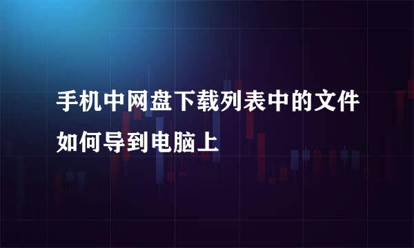 手机中网盘下载列表中的文件如何导到电脑上