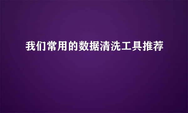我们常用的数据清洗工具推荐