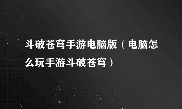 斗破苍穹手游电脑版（电脑怎么玩手游斗破苍穹）