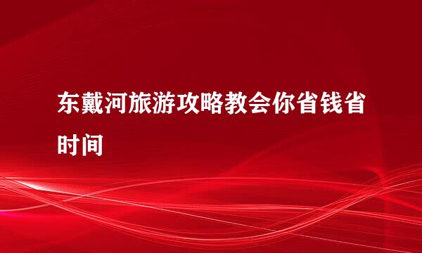 东戴河旅游攻略教会你省钱省时间