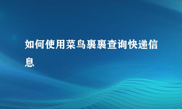 如何使用菜鸟裹裹查询快递信息