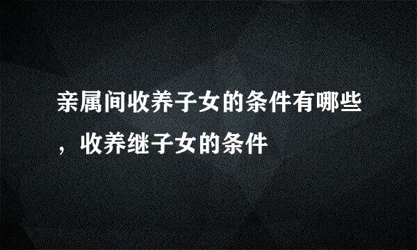 亲属间收养子女的条件有哪些，收养继子女的条件