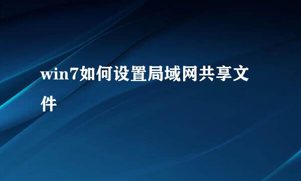 win7如何设置局域网共享文件